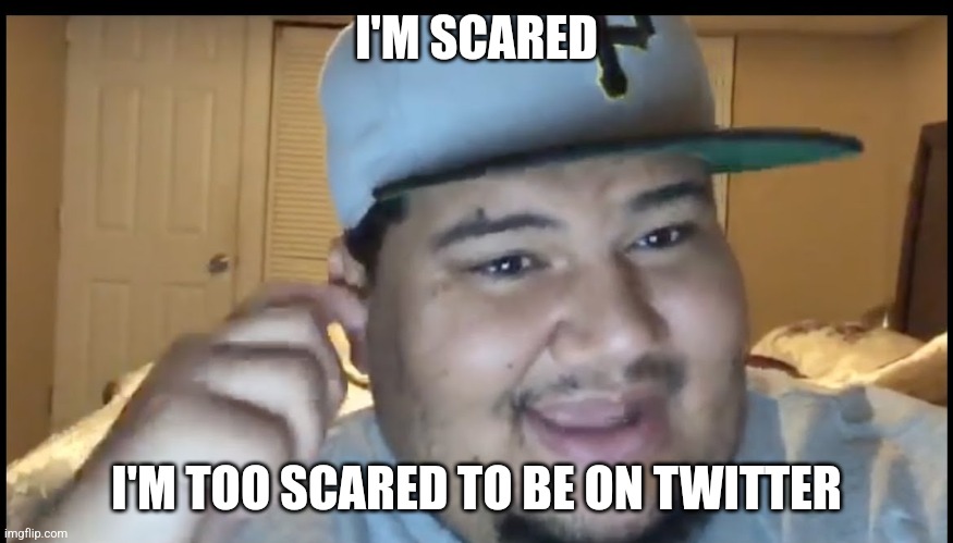 Isaac Guest | I'M SCARED; I'M TOO SCARED TO BE ON TWITTER | image tagged in meme,memes,funny | made w/ Imgflip meme maker