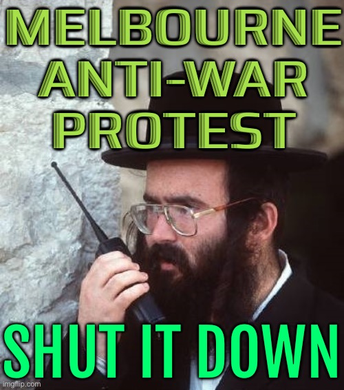 Melbourne Anti-War Protest | MELBOURNE
ANTI-WAR
PROTEST; SHUT IT DOWN | image tagged in shut it down hassidic jew,meanwhile in australia,australia,protesters,australians,breaking news | made w/ Imgflip meme maker