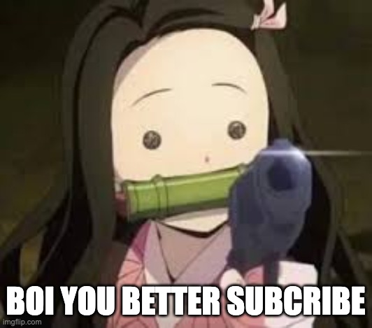 yoU Better subcribe Or else d I e | BOI YOU BETTER SUBCRIBE | image tagged in nezuko have gun | made w/ Imgflip meme maker