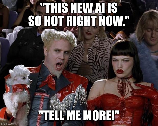 Mugatu So Hot Right Now | "THIS NEW AI IS SO HOT RIGHT NOW."; "TELL ME MORE!" | image tagged in memes,mugatu so hot right now | made w/ Imgflip meme maker