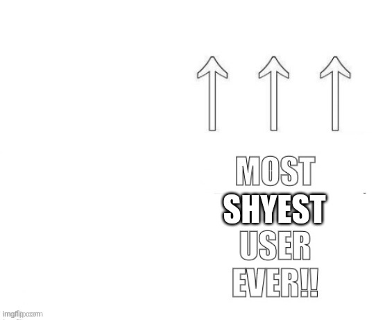 The most user ever | SHYEST | image tagged in the most user ever | made w/ Imgflip meme maker