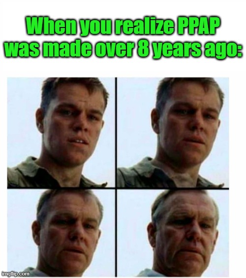 Matt Damon gets older | When you realize PPAP was made over 8 years ago: | image tagged in matt damon gets older | made w/ Imgflip meme maker