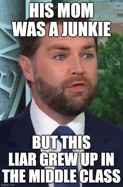 JD Vance | HIS MOM WAS A JUNKIE BUT THIS LIAR GREW UP IN THE MIDDLE CLASS | image tagged in jd vance | made w/ Imgflip meme maker