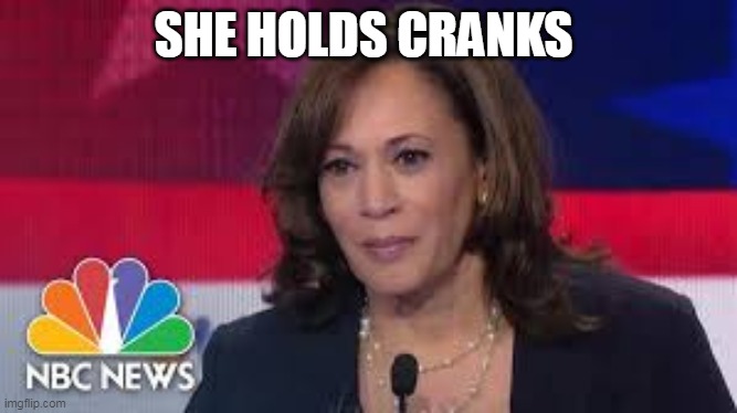 SHE HOLDS CRANKS | made w/ Imgflip meme maker