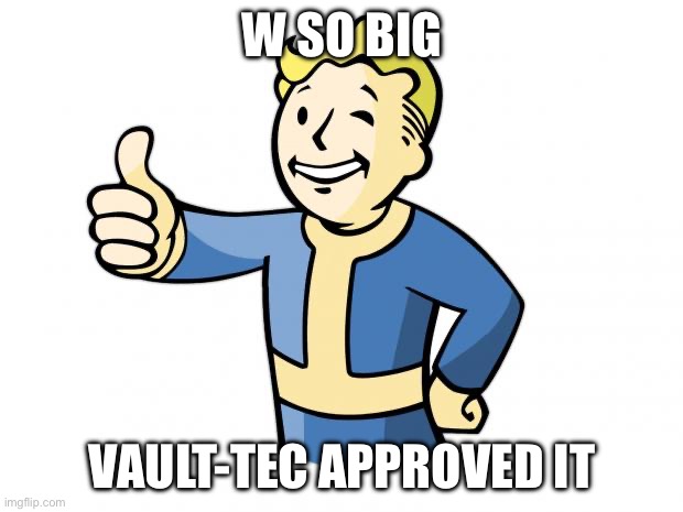 Fallout Vault Boy | W SO BIG VAULT-TEC APPROVED IT | image tagged in fallout vault boy | made w/ Imgflip meme maker