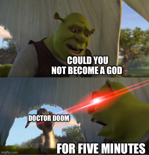 Shrek For Five Minutes | COULD YOU NOT BECOME A GOD; DOCTOR DOOM; FOR FIVE MINUTES | image tagged in shrek for five minutes | made w/ Imgflip meme maker