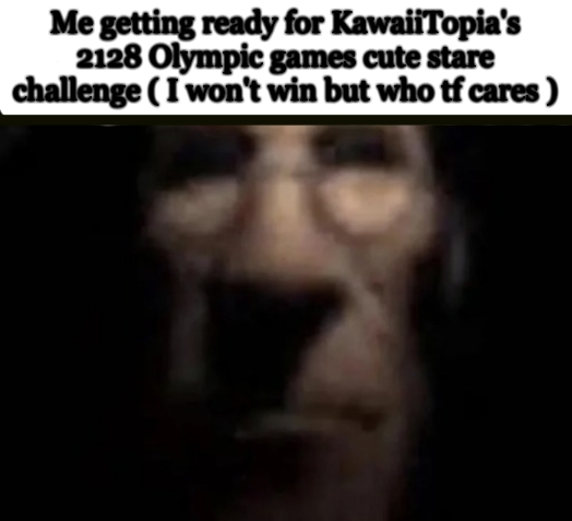 tf2 medic stare | Me getting ready for KawaiiTopia's 2128 Olympic games cute stare challenge ( I won't win but who tf cares ) | image tagged in tf2 medic stare | made w/ Imgflip meme maker