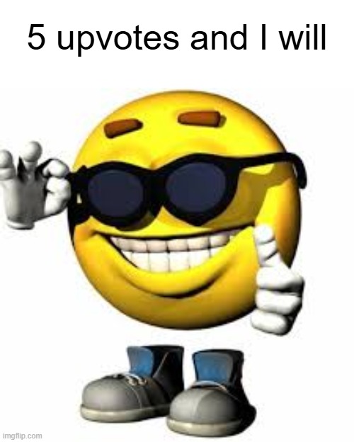 Emoji With Shoes And Hands Shaking His Glasses | 5 upvotes and I will | image tagged in emoji with shoes and hands shaking his glasses | made w/ Imgflip meme maker