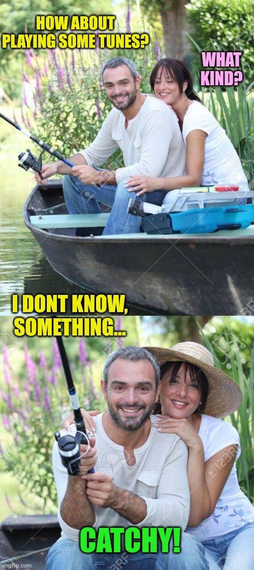 Fishing for tunes | HOW ABOUT PLAYING SOME TUNES? WHAT KIND? I DONT KNOW, SOMETHING... CATCHY! | image tagged in fishing,couples,music,fish,tunes,bad jokes | made w/ Imgflip meme maker