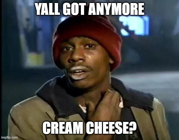 Y'all Got Any More Of That Meme | YALL GOT ANYMORE; CREAM CHEESE? | image tagged in memes,y'all got any more of that | made w/ Imgflip meme maker