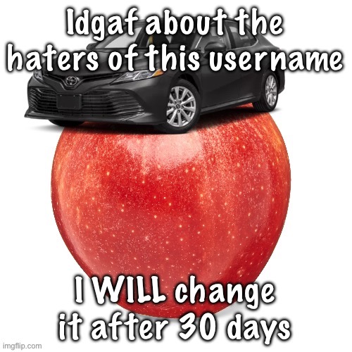 CamryApple | Idgaf about the haters of this username; I WILL change it after 30 days | image tagged in camryapple | made w/ Imgflip meme maker