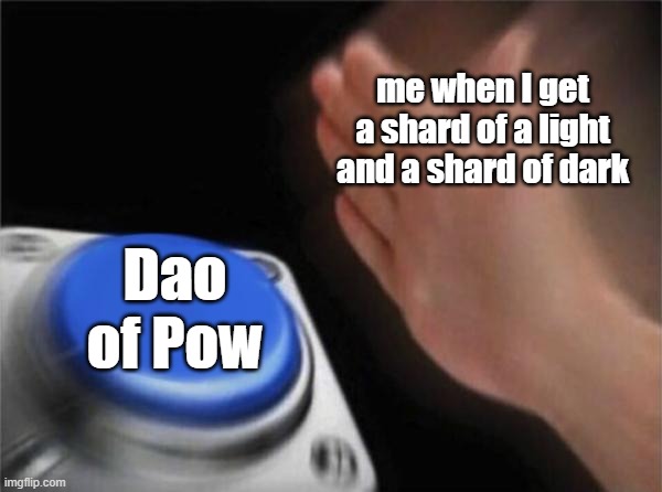 Blank Nut Button Meme | me when I get a shard of a light and a shard of dark; Dao of Pow | image tagged in memes,blank nut button | made w/ Imgflip meme maker