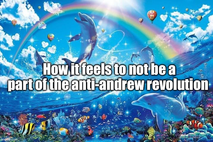 Yakko made this and was too scared to submit it :skull: | How it feels to not be a part of the anti-andrew revolution | image tagged in happy dolphin rainbow | made w/ Imgflip meme maker