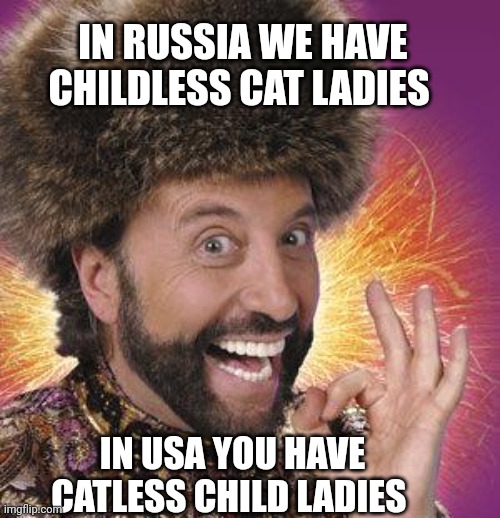 Yakov Smirnoff | IN RUSSIA WE HAVE CHILDLESS CAT LADIES; IN USA YOU HAVE CATLESS CHILD LADIES | image tagged in yakov smirnoff,cats,cat lady,politics | made w/ Imgflip meme maker