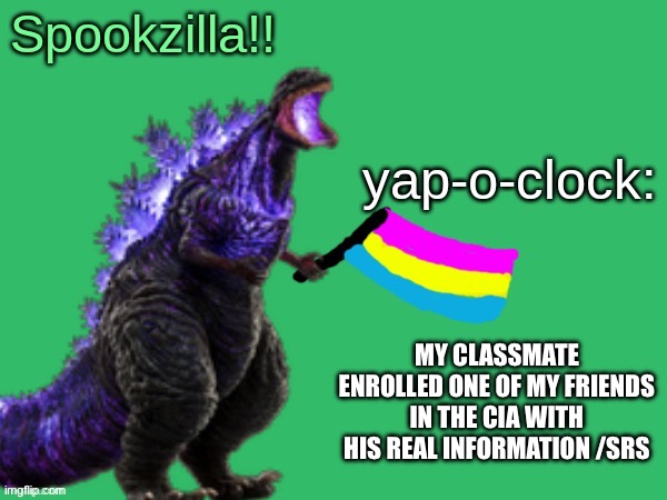 Just when I thought things were getting boring lol | MY CLASSMATE ENROLLED ONE OF MY FRIENDS IN THE CIA WITH HIS REAL INFORMATION /SRS | image tagged in spookzilla announcement | made w/ Imgflip meme maker