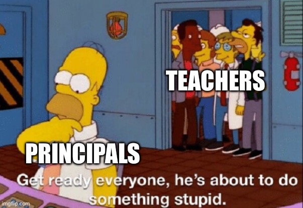 This is why they started teachers union | TEACHERS; PRINCIPALS | image tagged in he's about to do something stupid | made w/ Imgflip meme maker