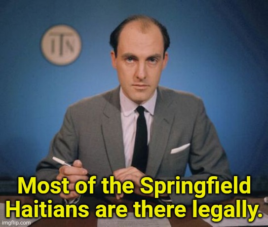 Legally, as in not illegal | Most of the Springfield Haitians are there legally. | image tagged in newscaster | made w/ Imgflip meme maker