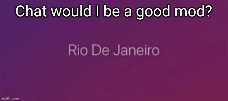 Rio De Janeiro | Chat would I be a good mod? | image tagged in rio de janeiro | made w/ Imgflip meme maker