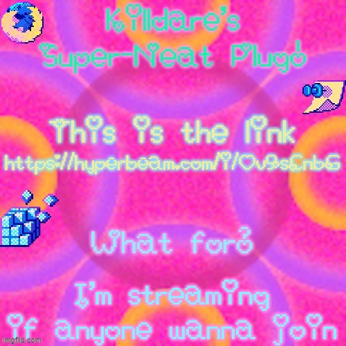 ヾ(•ω•`)o | https://hyperbeam.com/i/Ov9sCnbG; I'm streaming if anyone wanna join | image tagged in killdare plug temp | made w/ Imgflip meme maker