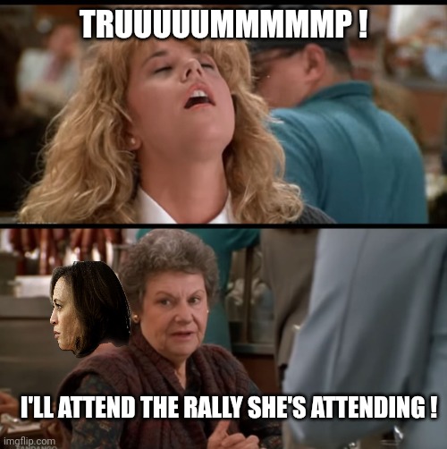 When Harry Met Sally | TRUUUUUMMMMMP ! I'LL ATTEND THE RALLY SHE'S ATTENDING ! | image tagged in when harry met sally | made w/ Imgflip meme maker