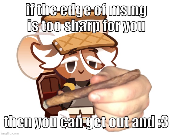 smore cookie with a blunt | if the edge of msmg is too sharp for you; then you can get out and :3 | image tagged in smore cookie with a blunt | made w/ Imgflip meme maker