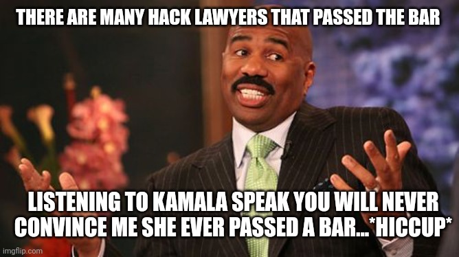 Steve Harvey Meme | THERE ARE MANY HACK LAWYERS THAT PASSED THE BAR LISTENING TO KAMALA SPEAK YOU WILL NEVER CONVINCE ME SHE EVER PASSED A BAR...*HICCUP* | image tagged in memes,steve harvey | made w/ Imgflip meme maker