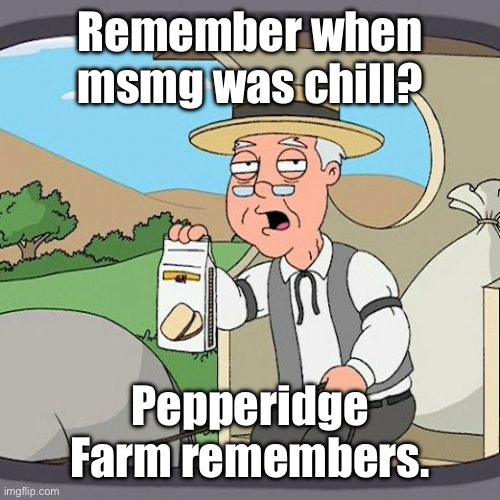 Pepperidge Farm Remembers | Remember when msmg was chill? Pepperidge Farm remembers. | image tagged in memes,pepperidge farm remembers,msmg | made w/ Imgflip meme maker