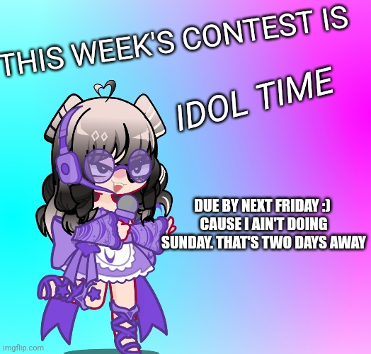 Yay | THIS WEEK'S CONTEST IS; IDOL TIME; DUE BY NEXT FRIDAY :) 
CAUSE I AIN'T DOING SUNDAY. THAT'S TWO DAYS AWAY | made w/ Imgflip meme maker