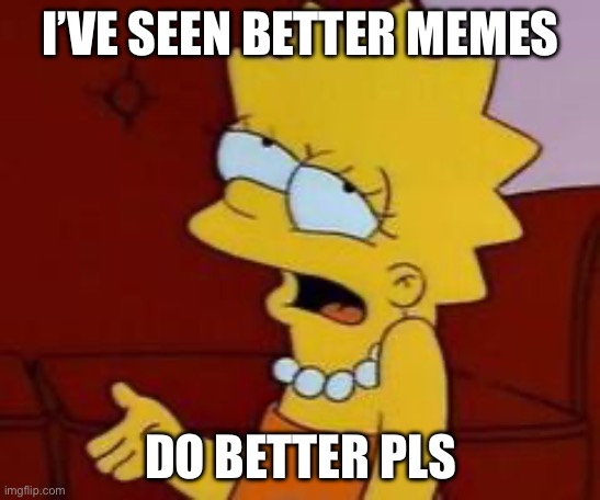 Meh | I’VE SEEN BETTER MEMES DO BETTER PLS | image tagged in meh | made w/ Imgflip meme maker