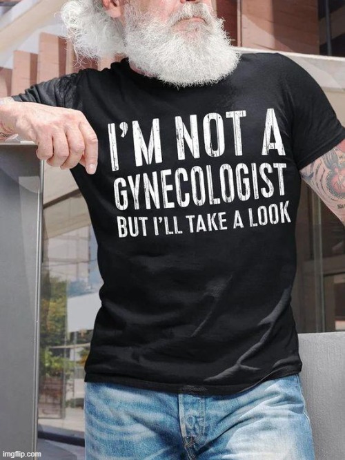 Show me where it hurts . . . | image tagged in lol,gynecologist,funny memes,smiles,advice,nice guy | made w/ Imgflip meme maker