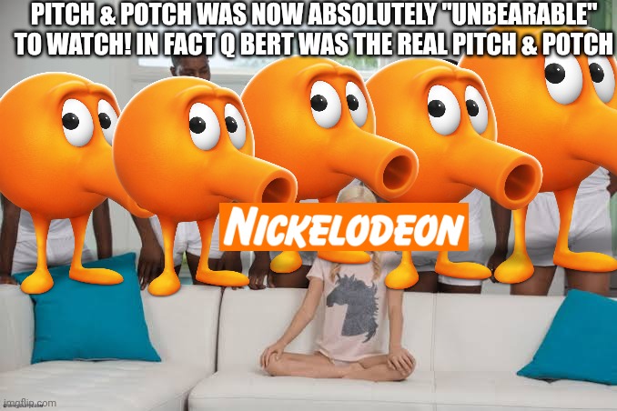 Q Bert the real Pitch & Potch | PITCH & POTCH WAS NOW ABSOLUTELY "UNBEARABLE" TO WATCH! IN FACT Q BERT WAS THE REAL PITCH & POTCH | image tagged in one girl five guys,babytv,qbert,asthma | made w/ Imgflip meme maker