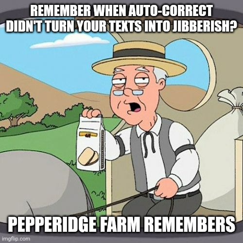 Pepperidge Farm Remembers | REMEMBER WHEN AUTO-CORRECT DIDN'T TURN YOUR TEXTS INTO JIBBERISH? PEPPERIDGE FARM REMEMBERS | image tagged in memes,pepperidge farm remembers | made w/ Imgflip meme maker