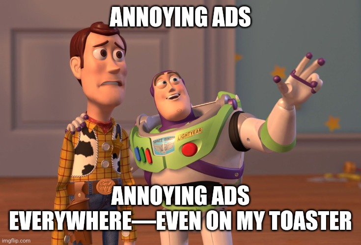 X, X Everywhere | ANNOYING ADS; ANNOYING ADS EVERYWHERE—EVEN ON MY TOASTER | image tagged in memes,x x everywhere | made w/ Imgflip meme maker