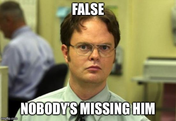 Dwight Schrute Meme | FALSE NOBODY’S MISSING HIM | image tagged in memes,dwight schrute | made w/ Imgflip meme maker