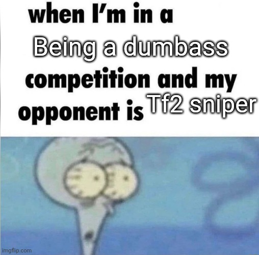 whe i'm in a competition and my opponent is | Being a dumbass; Tf2 sniper | image tagged in whe i'm in a competition and my opponent is | made w/ Imgflip meme maker