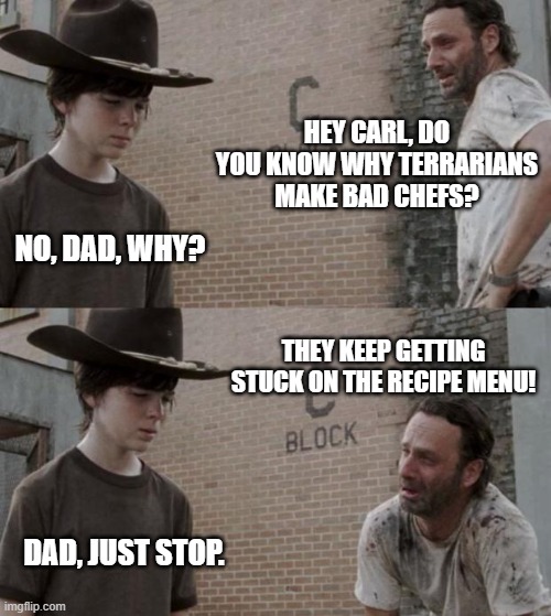 Rick and Carl Meme | HEY CARL, DO YOU KNOW WHY TERRARIANS MAKE BAD CHEFS? NO, DAD, WHY? THEY KEEP GETTING STUCK ON THE RECIPE MENU! DAD, JUST STOP. | image tagged in memes,rick and carl | made w/ Imgflip meme maker