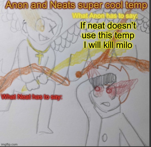 Oh nvm | If neat doesn’t use this temp I will kill milo | image tagged in anon and neats super cool shared temp | made w/ Imgflip meme maker