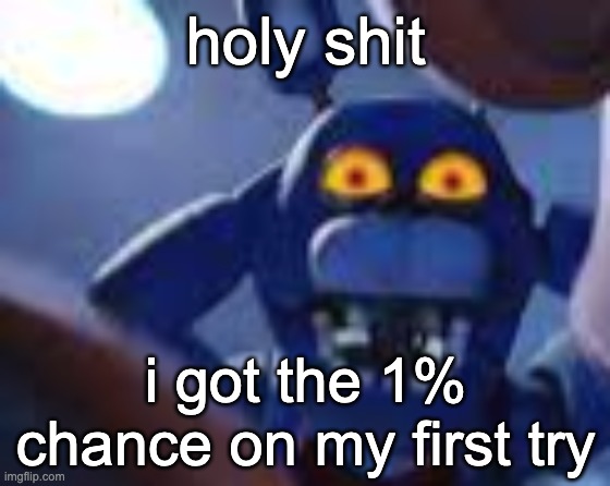 what thE FUCK | holy shit; i got the 1% chance on my first try | image tagged in bonnie be wilding | made w/ Imgflip meme maker