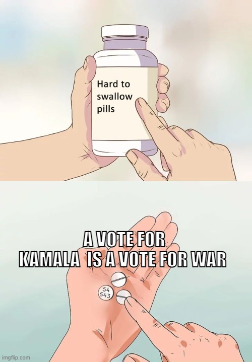 Hard To Swallow Pills | A VOTE FOR KAMALA  IS A VOTE FOR WAR | image tagged in memes,hard to swallow pills | made w/ Imgflip meme maker