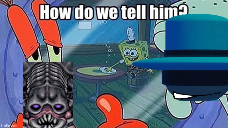 How do we tell him | image tagged in how do we tell him | made w/ Imgflip meme maker