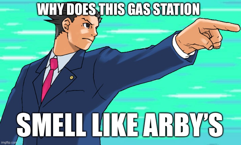 There ain’t even an Arby’s here bro | WHY DOES THIS GAS STATION; SMELL LIKE ARBY’S | image tagged in phoenix wright stfu | made w/ Imgflip meme maker