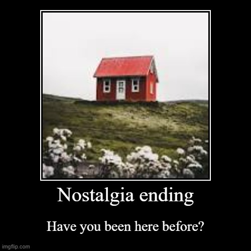 Nostalgia ending | Have you been here before? | image tagged in funny,demotivationals | made w/ Imgflip demotivational maker