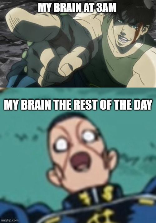 MY BRAIN AT 3AM; MY BRAIN THE REST OF THE DAY | image tagged in joseph joestar pointing,okuyasu | made w/ Imgflip meme maker