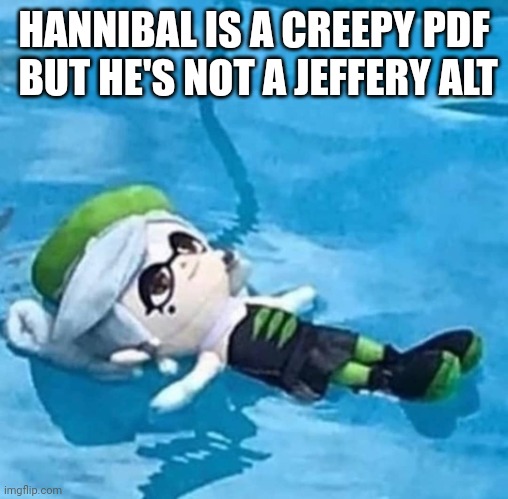 Marie swimming | HANNIBAL IS A CREEPY PDF  BUT HE'S NOT A JEFFERY ALT | image tagged in marie swimming | made w/ Imgflip meme maker