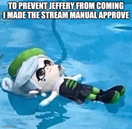 Marie swimming | TO PREVENT JEFFERY FROM COMING I MADE THE STREAM MANUAL APPROVE | image tagged in marie swimming | made w/ Imgflip meme maker