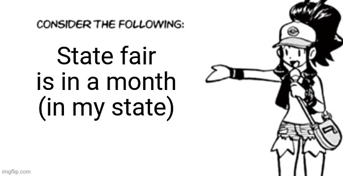 Consider the following pokespe | State fair is in a month (in my state) | image tagged in consider the following pokespe | made w/ Imgflip meme maker
