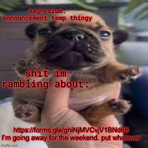 pug temp | https://forms.gle/ghiNjMVCvjV1BNd66 
I’m going away for the weekend. put whatever | image tagged in pug temp | made w/ Imgflip meme maker