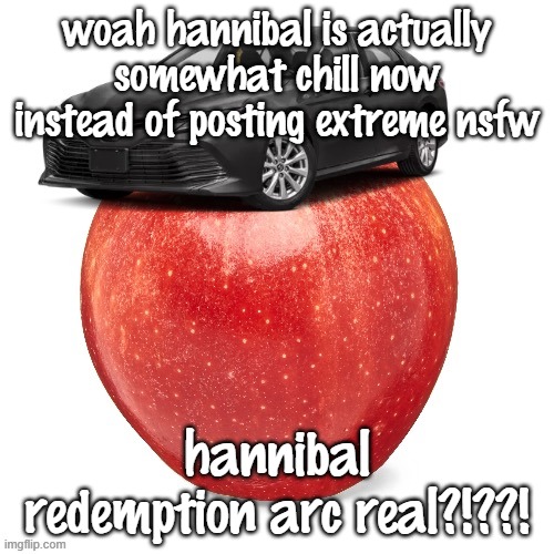 CamryApple | woah hannibal is actually somewhat chill now instead of posting extreme nsfw; hannibal redemption arc real?!??! | image tagged in camryapple | made w/ Imgflip meme maker