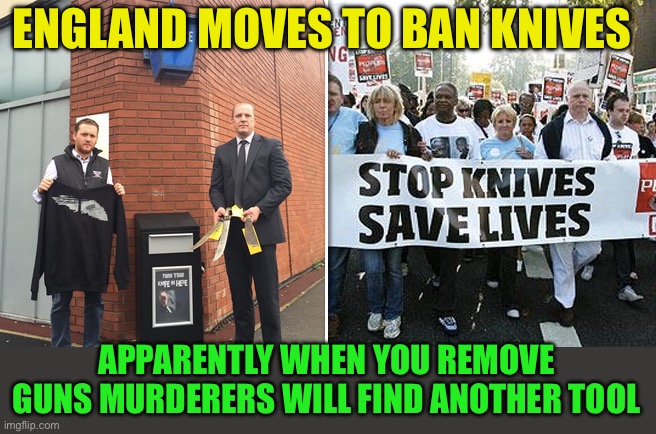 It’s the fool, not the tool | ENGLAND MOVES TO BAN KNIVES; APPARENTLY WHEN YOU REMOVE GUNS MURDERERS WILL FIND ANOTHER TOOL | image tagged in no guns,knife crime,murderers gonna murder | made w/ Imgflip meme maker