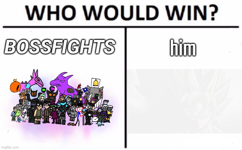 You knew this was coming. Rules in comments | BOSSFIGHTS; him | image tagged in memes,who would win | made w/ Imgflip meme maker